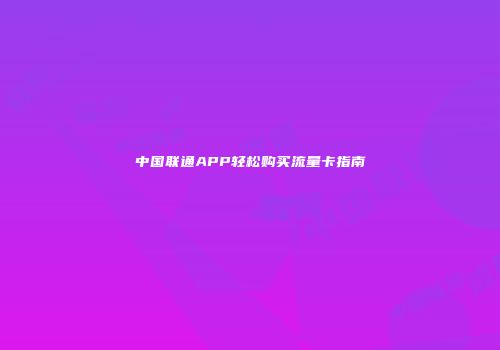 中国联通APP轻松购买流量卡指南