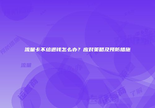 流量卡不给退钱怎么办？应对策略及预防措施