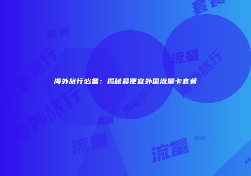 海外旅行必备：揭秘最便宜外国流量卡套餐