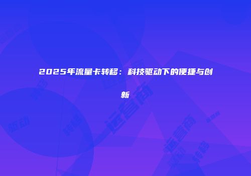 2025年流量卡转移：科技驱动下的便捷与创新