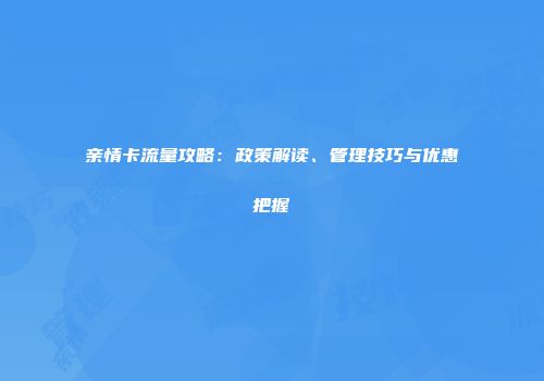 亲情卡流量攻略：政策解读、管理技巧与优惠把握