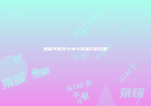 荣耀手机无SIM卡流量开启攻略