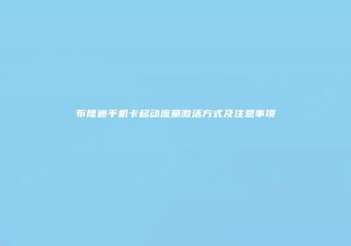 布隆迪手机卡移动流量激活方式及注意事项