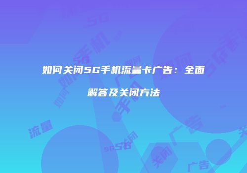 如何关闭5G手机流量卡广告：全面解答及关闭方法