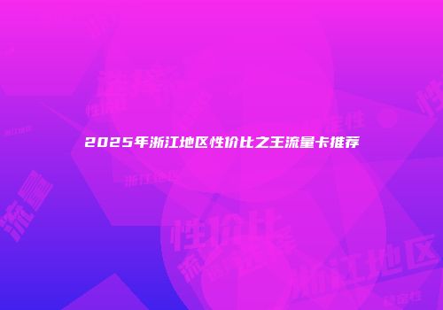 2025年浙江地区性价比之王流量卡推荐