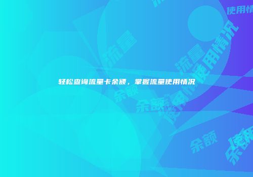 轻松查询流量卡余额，掌握流量使用情况