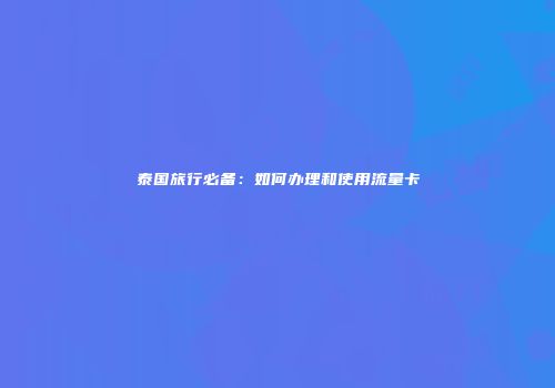 泰国旅行必备：如何办理和使用流量卡