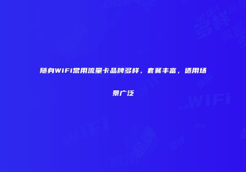 随身WiFi常用流量卡品牌多样，套餐丰富，适用场景广泛