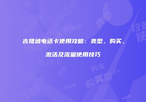 吉隆坡电话卡使用攻略：类型、购买、激活及流量使用技巧