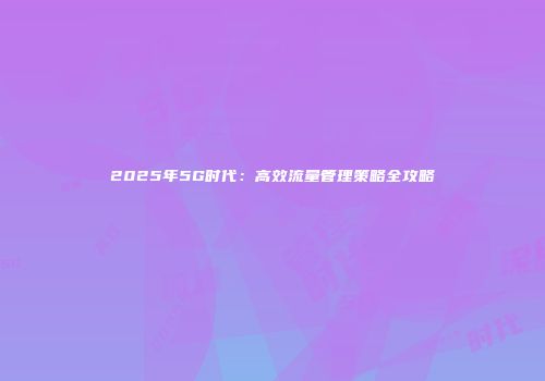 2025年5G时代：高效流量管理策略全攻略