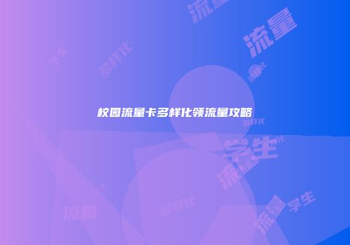 校园流量卡多样化领流量攻略