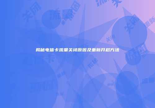 揭秘电信卡流量关闭原因及重新开启方法