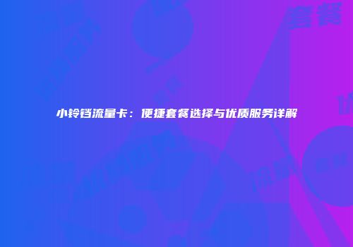 小铃铛流量卡：便捷套餐选择与优质服务详解