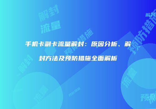 手机卡副卡流量解封：原因分析、解封方法及预防措施全面解析