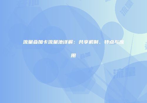 流量叠加卡流量池详解：共享机制、特点与应用