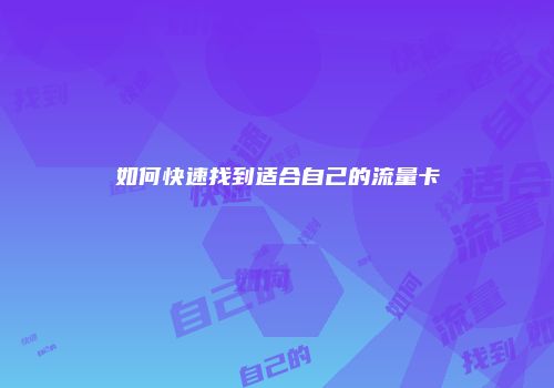如何快速找到适合自己的流量卡