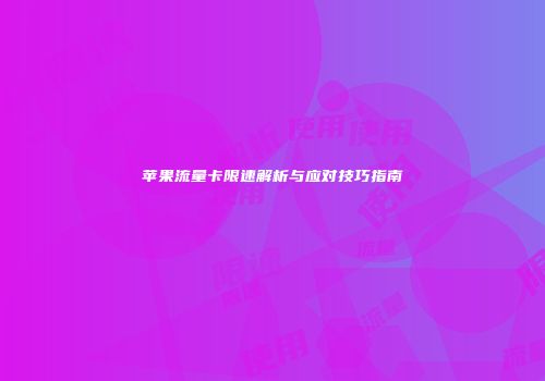 苹果流量卡限速解析与应对技巧指南