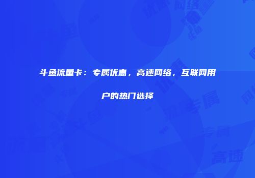 斗鱼流量卡：专属优惠，高速网络，互联网用户的热门选择