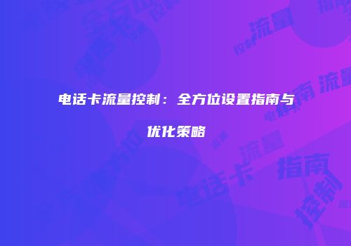 电话卡流量控制：全方位设置指南与优化策略