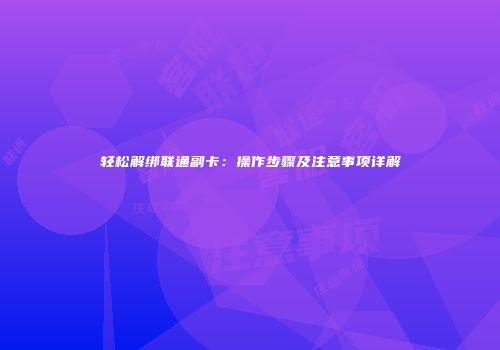 轻松解绑联通副卡：操作步骤及注意事项详解