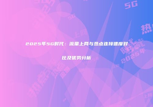 2025年5G时代：流量上网与热点连接速度对比及优势分析