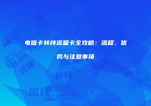 电信卡转纯流量卡全攻略：流程、优势与注意事项