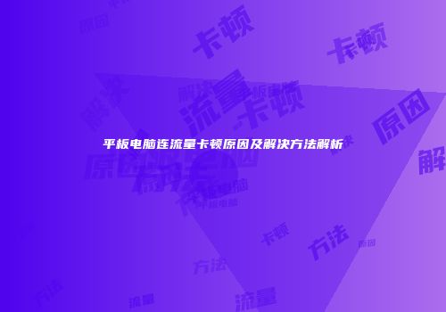 平板电脑连流量卡顿原因及解决方法解析