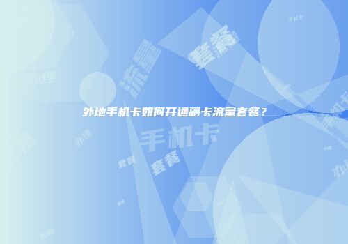 外地手机卡如何开通副卡流量套餐？