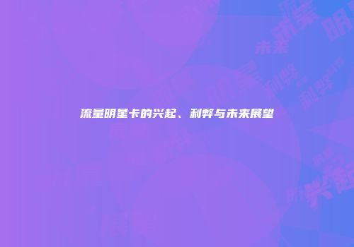 流量明星卡的兴起、利弊与未来展望