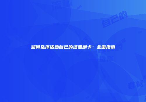 如何选择适合自己的流量副卡：全面指南