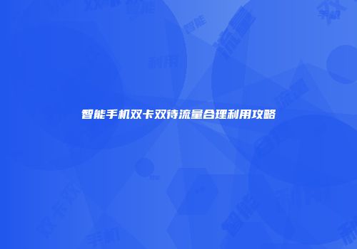 智能手机双卡双待流量合理利用攻略