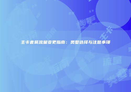 主卡套餐流量变更指南：类型选择与注意事项