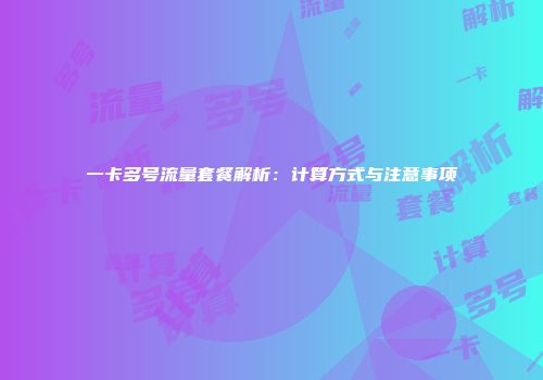 一卡多号流量套餐解析：计算方式与注意事项