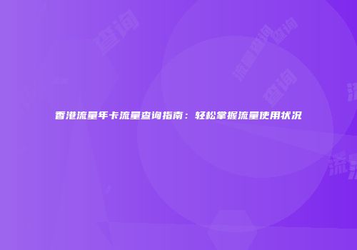 香港流量年卡流量查询指南：轻松掌握流量使用状况