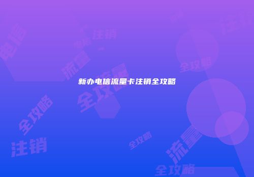 新办电信流量卡注销全攻略