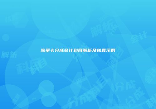 流量卡分成会计科目解析及核算示例