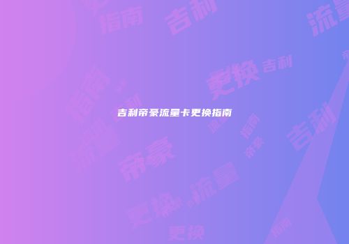 吉利帝豪流量卡更换指南