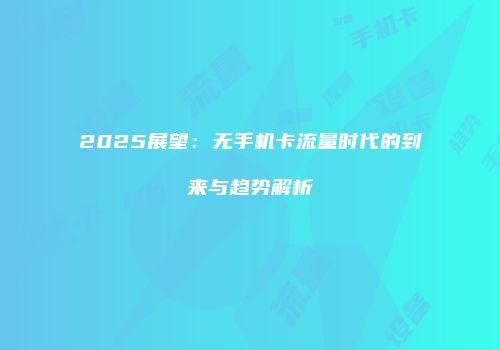 2025展望：无手机卡流量时代的到来与趋势解析