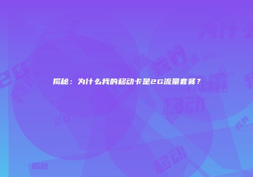 揭秘：为什么我的移动卡是2G流量套餐？