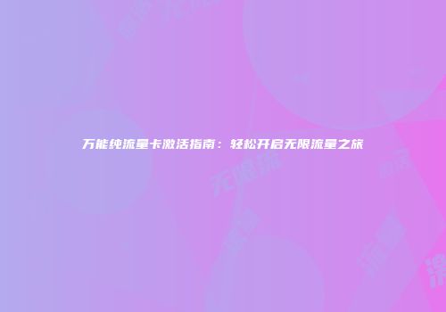 万能纯流量卡激活指南：轻松开启无限流量之旅
