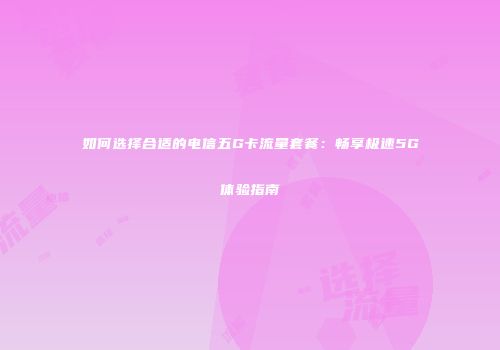 如何选择合适的电信五G卡流量套餐：畅享极速5G体验指南