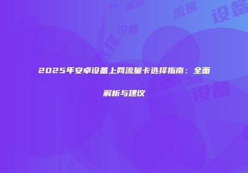2025年安卓设备上网流量卡选择指南：全面解析与建议