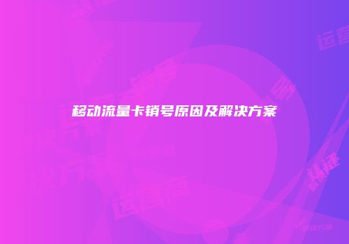 移动流量卡销号原因及解决方案