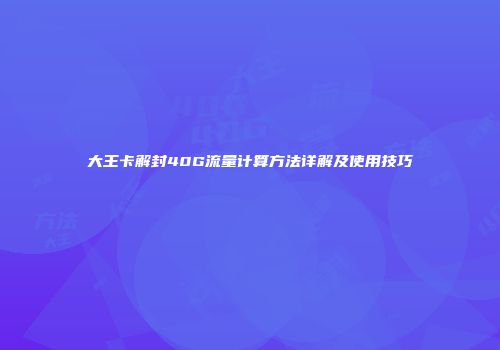 大王卡解封40G流量计算方法详解及使用技巧
