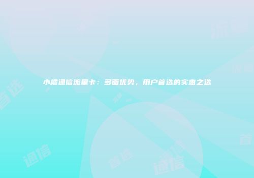 小橘通信流量卡：多面优势，用户首选的实惠之选