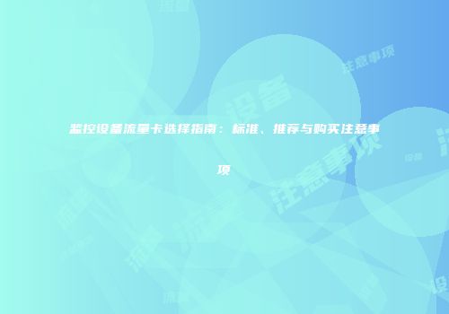 监控设备流量卡选择指南：标准、推荐与购买注意事项