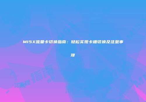 MI5X流量卡切换指南：轻松实现卡槽切换及注意事项