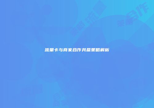 流量卡与商家合作共赢策略解析