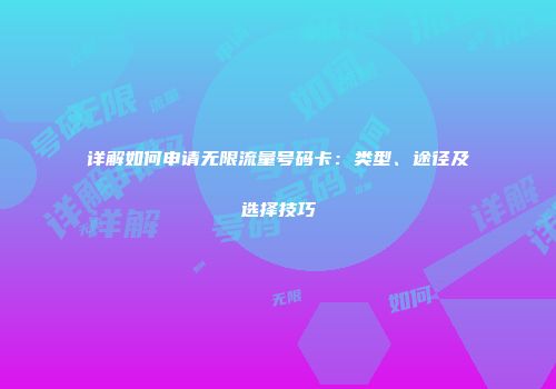 详解如何申请无限流量号码卡：类型、途径及选择技巧