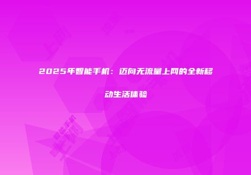 2025年智能手机：迈向无流量上网的全新移动生活体验